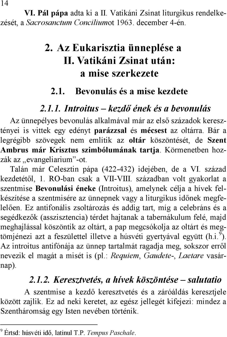 Bár a legrégibb szövegek nem említik az oltár köszöntését, de Szent Ambrus már Krisztus szimbólumának tartja. Körmenetben hozzák az evangeliarium -ot.