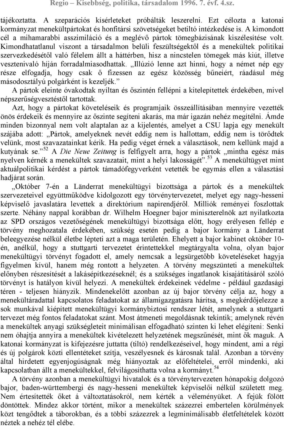 Kimondhatatlanul viszont a társadalmon belüli feszültségektől és a menekültek politikai szervezkedésétől való félelem állt a háttérben, hisz a nincstelen tömegek más kiút, illetve vesztenivaló híján