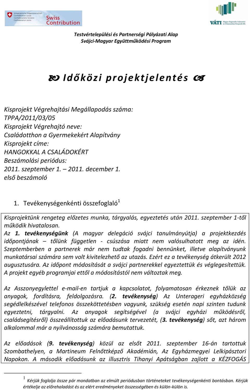 szeptember 1-től működik hivatalosan. Az 1. tevékenységünk (A magyar delegáció svájci tanulmányútja) a projektkezdés időpontjának tőlünk független - csúszása miatt nem valósulhatott meg az idén.