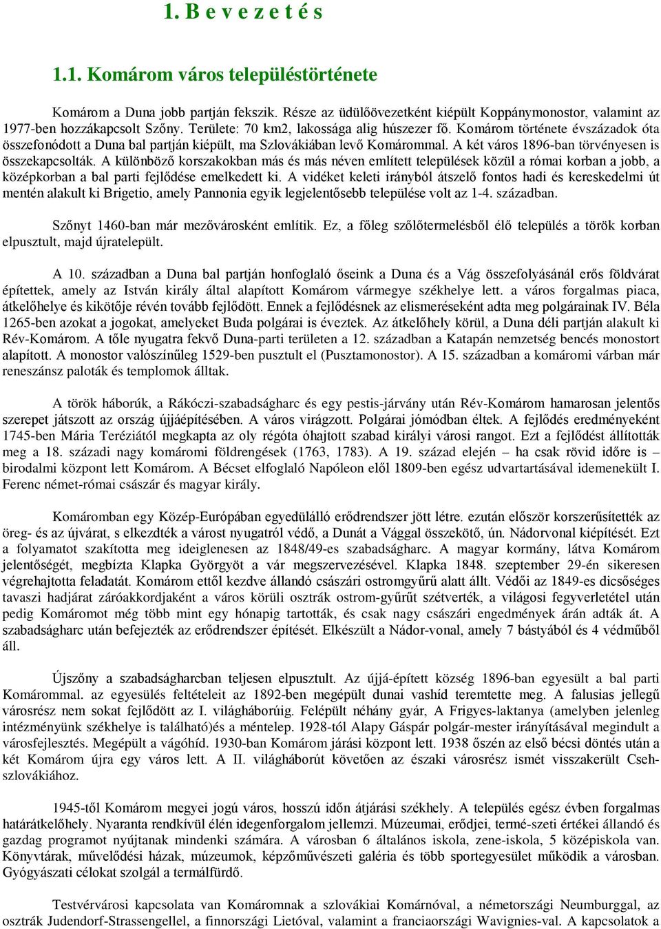 A két város 1896-ban törvényesen is összekapcsolták. A különböző korszakokban más és más néven említett települések közül a római korban a jobb, a középkorban a bal parti fejlődése emelkedett ki.