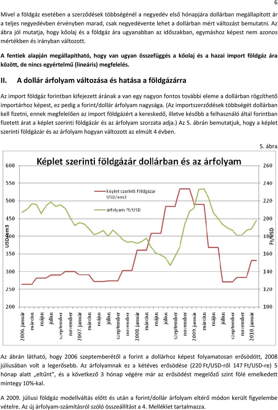 A fentiek alapján megállapítható, hogy van ugyan összefüggés a kőolaj és a hazai import földgáz ára között, de nincs egyértelmű (lineáris) megfelelés. 6 II.