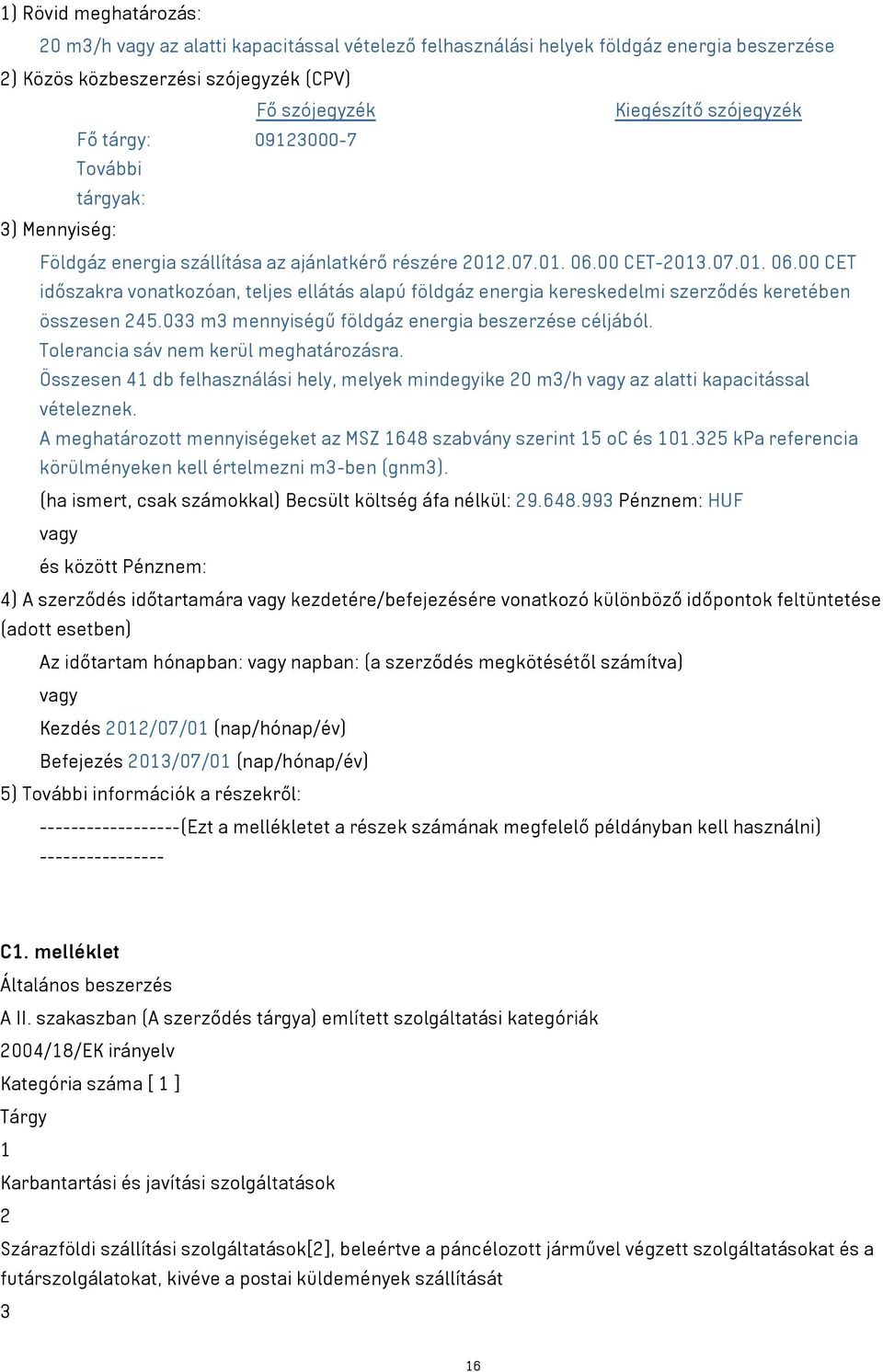 00 CET-2013.07.01. 06.00 CET időszakra vonatkozóan, teljes ellátás alapú földgáz energia kereskedelmi szerződés keretében összesen 245.033 m³ mennyiségű földgáz energia beszerzése céljából.