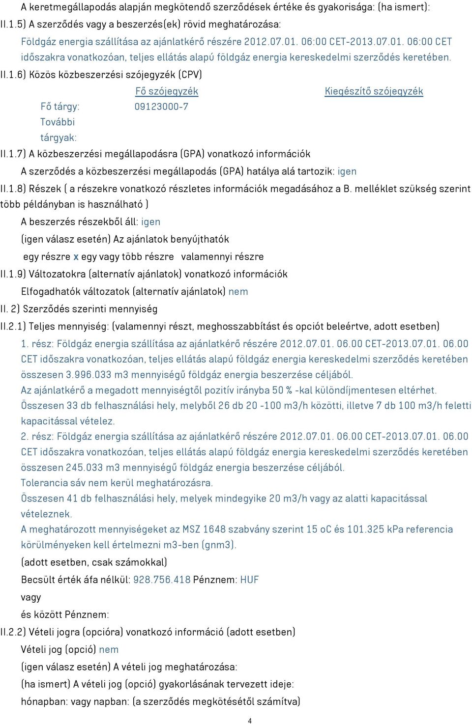 1.7) A közbeszerzési megállapodásra (GPA) vonatkozó információk A szerződés a közbeszerzési megállapodás (GPA) hatálya alá tartozik: igen II.1.8) Részek ( a részekre vonatkozó részletes információk megadásához a B.