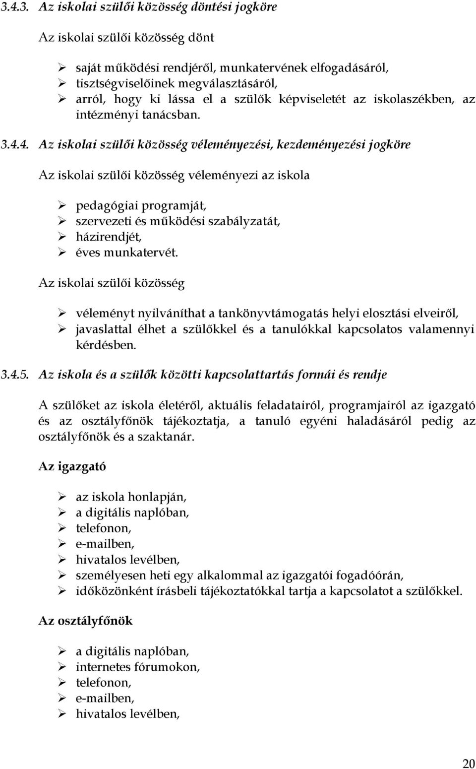 4. Az iskolai szülői közösség véleményezési, kezdeményezési jogköre Az iskolai szülői közösség véleményezi az iskola pedagógiai programját, szervezeti és működési szabályzatát, házirendjét, éves