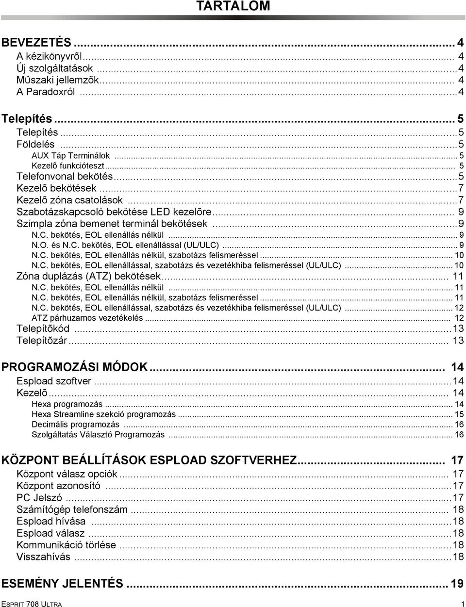 bekötés, EOL ellenállás nélkül... 9 N.O. és N.C. bekötés, EOL ellenállással (UL/ULC)... 9 N.C. bekötés, EOL ellenállás nélkül, szabotázs felismeréssel... 10 N.C. bekötés, EOL ellenállással, szabotázs és vezetékhiba felismeréssel (UL/ULC).