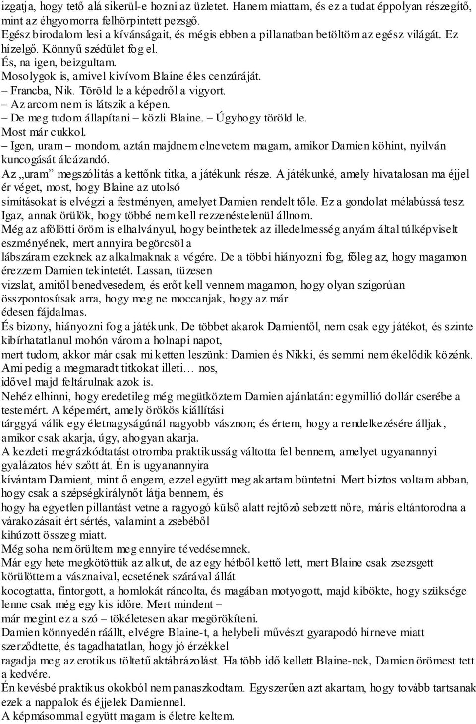 Mosolygok is, amivel kivívom Blaine éles cenzúráját. Francba, Nik. Töröld le a képedről a vigyort. Az arcom nem is látszik a képen. De meg tudom állapítani közli Blaine. Úgyhogy töröld le.