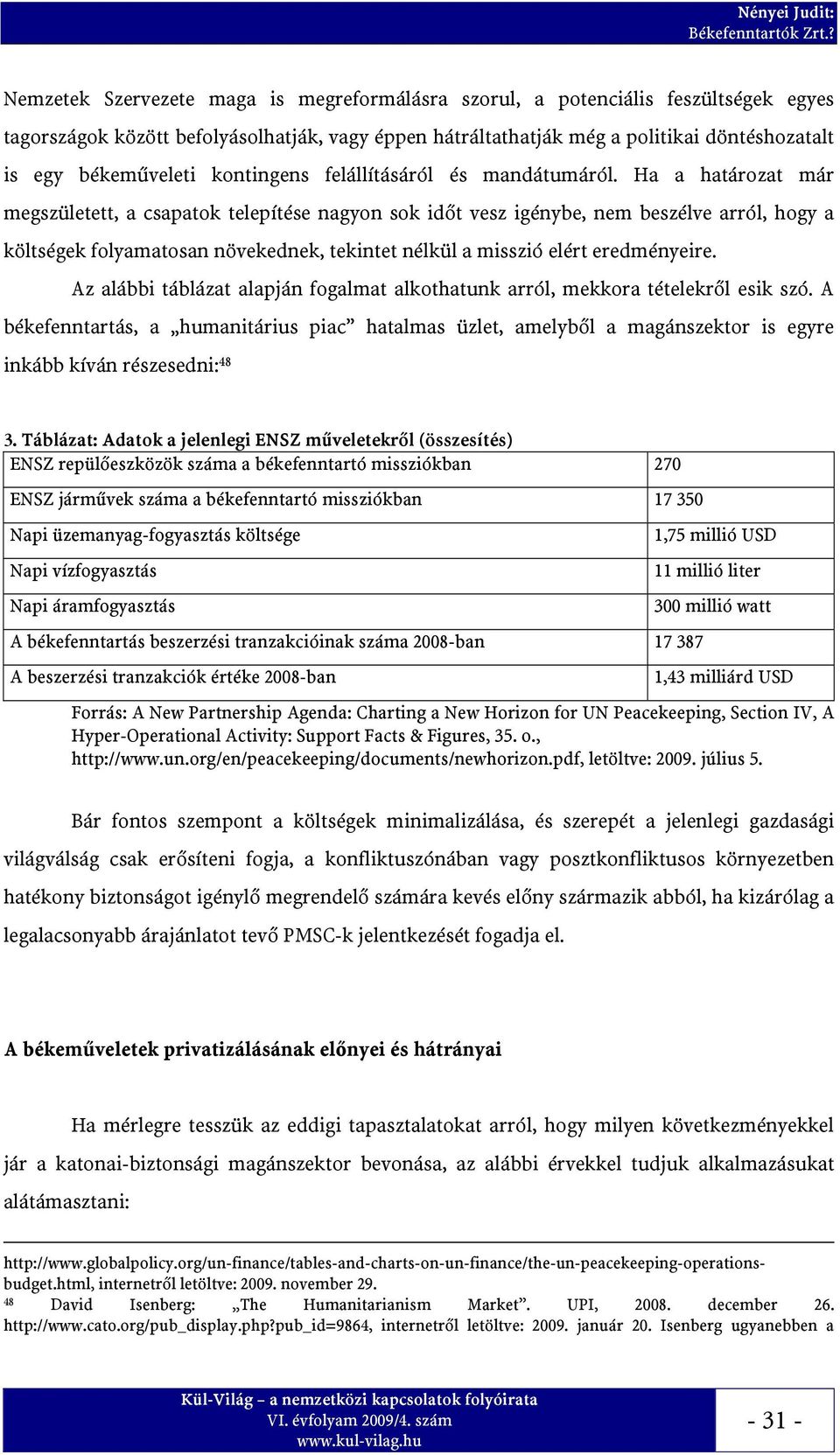 Ha a határozat már megszületett, a csapatok telepítése nagyon sok időt vesz igénybe, nem beszélve arról, hogy a költségek folyamatosan növekednek, tekintet nélkül a misszió elért eredményeire.