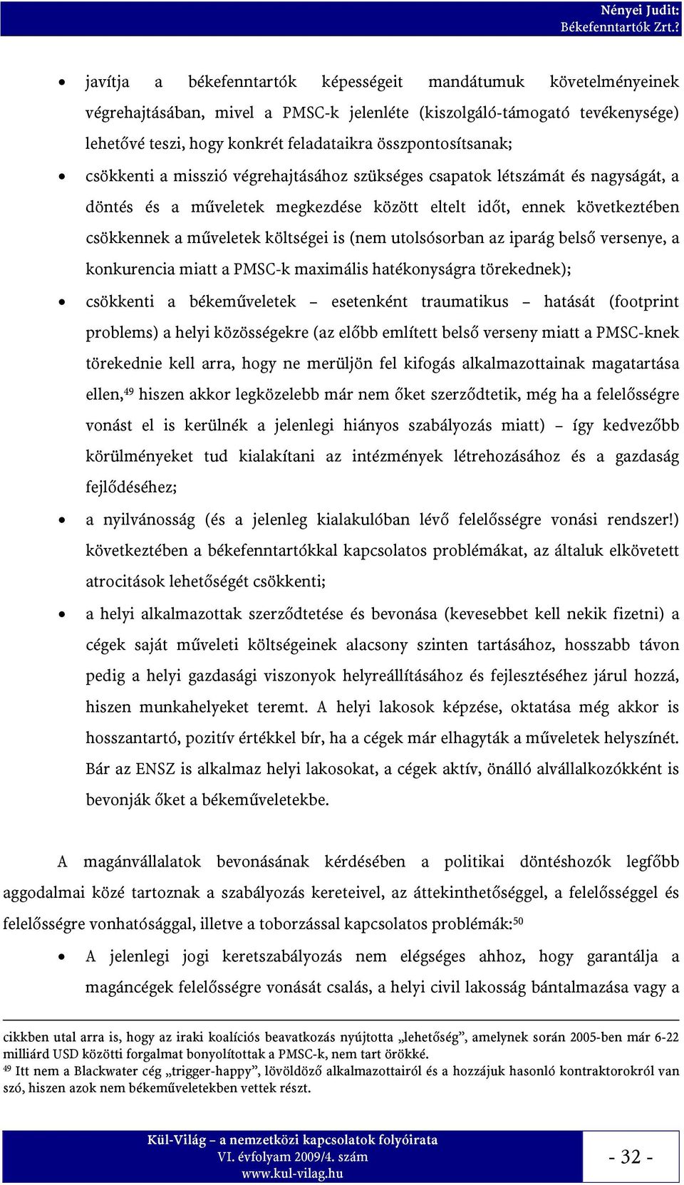 költségei is (nem utolsósorban az iparág belső versenye, a konkurencia miatt a PMSC-k maximális hatékonyságra törekednek); csökkenti a békeműveletek esetenként traumatikus hatását (footprint