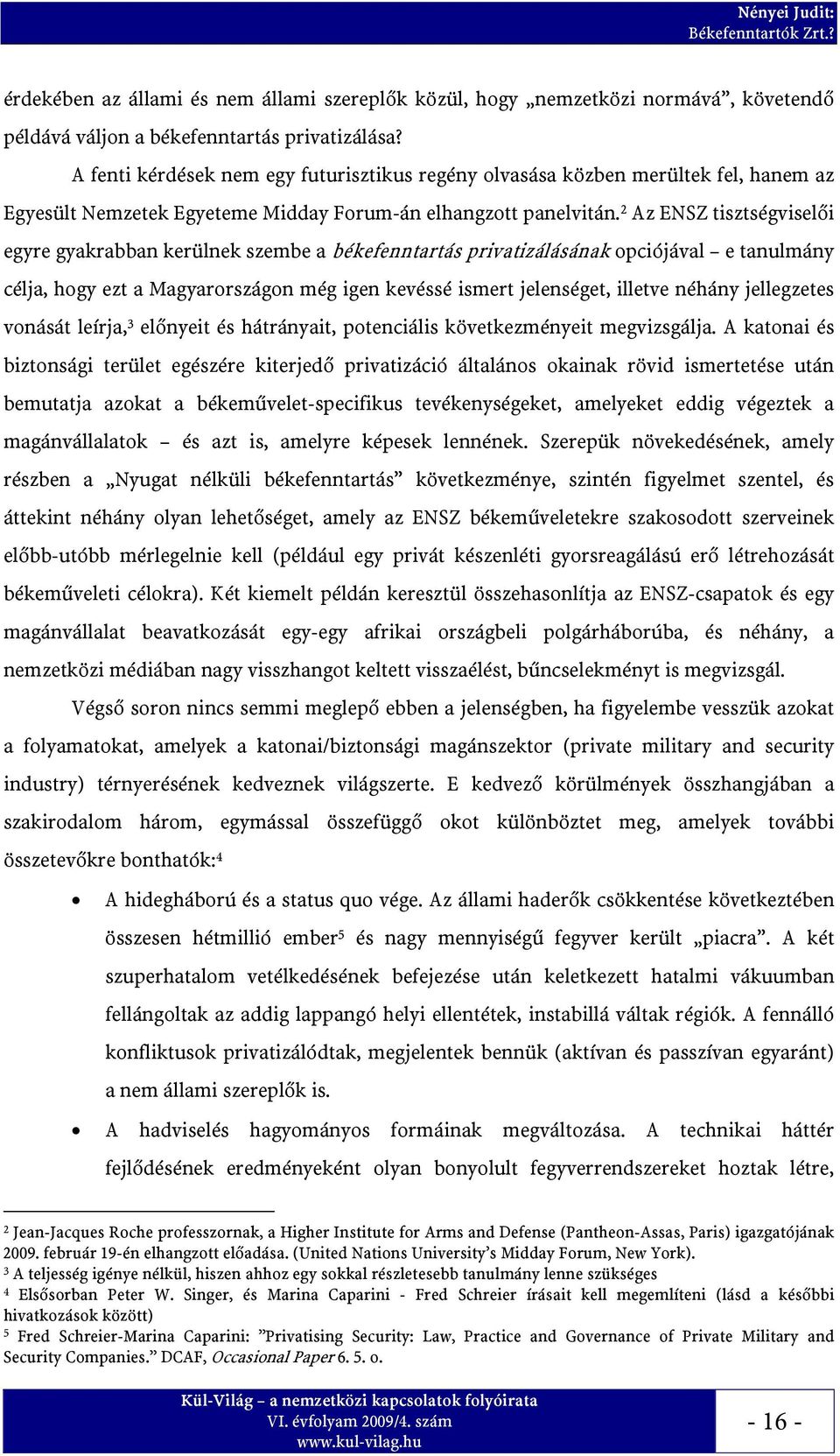 2 Az ENSZ tisztségviselői egyre gyakrabban kerülnek szembe a békefenntartás privatizálásának opciójával e tanulmány célja, hogy ezt a Magyarországon még igen kevéssé ismert jelenséget, illetve néhány