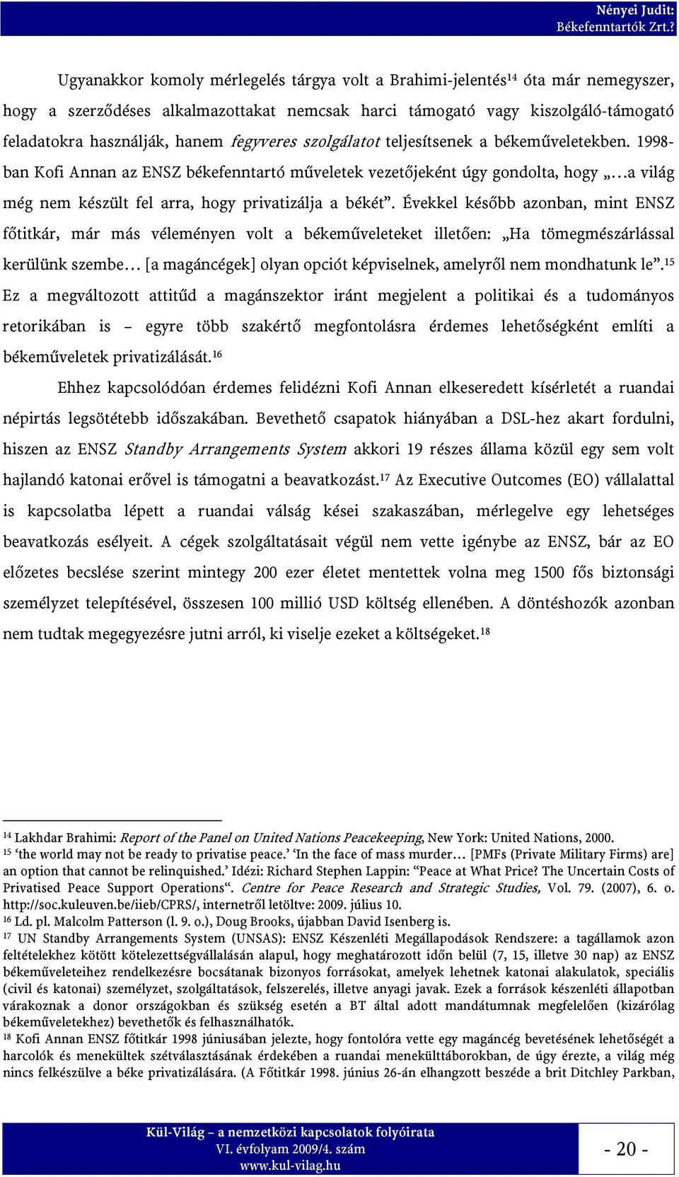 1998- ban Kofi Annan az ENSZ békefenntartó műveletek vezetőjeként úgy gondolta, hogy a világ még nem készült fel arra, hogy privatizálja a békét.