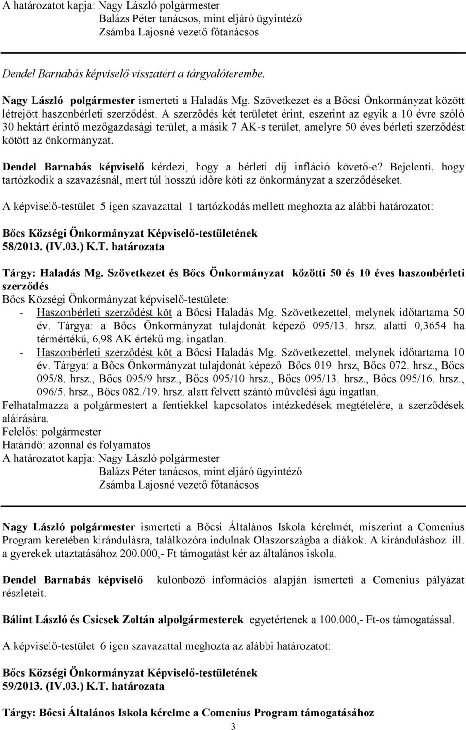 A szerződés két területet érint, eszerint az egyik a 10 évre szóló 30 hektárt érintő mezőgazdasági terület, a másik 7 AK-s terület, amelyre 50 éves bérleti szerződést kötött az önkormányzat.