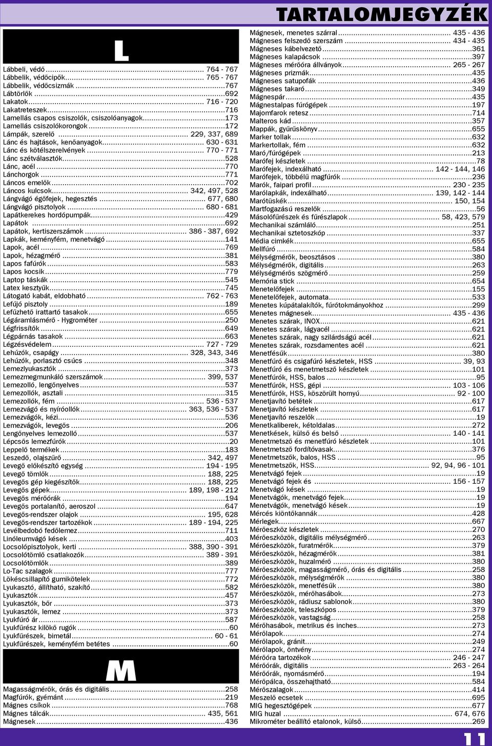 ..771 Láncos emeők...702 Láncos kucsok... 342, 497, 528 Lángvágó égőfejek, hegesztés... 677, 680 Lángvágó pisztoyok... 680-681 Lapátkerekes hordópumpák...429 Lapátok...692 Lapátok, kertiszerszámok.