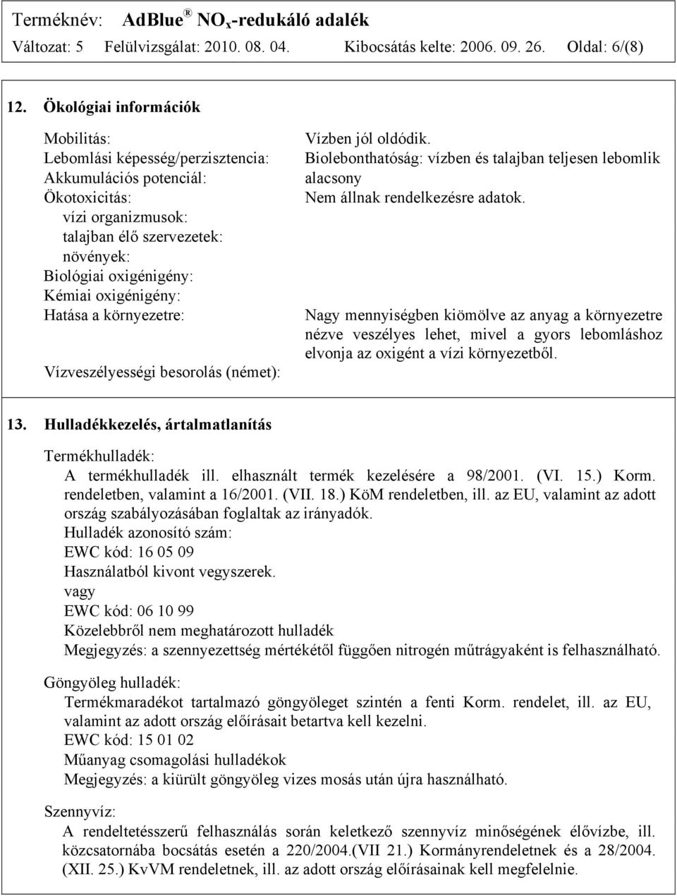 oxigénigény: Hatása a környezetre: Vízveszélyességi besorolás (német): Vízben jól oldódik. Biolebonthatóság: vízben és talajban teljesen lebomlik alacsony Nem állnak rendelkezésre adatok.