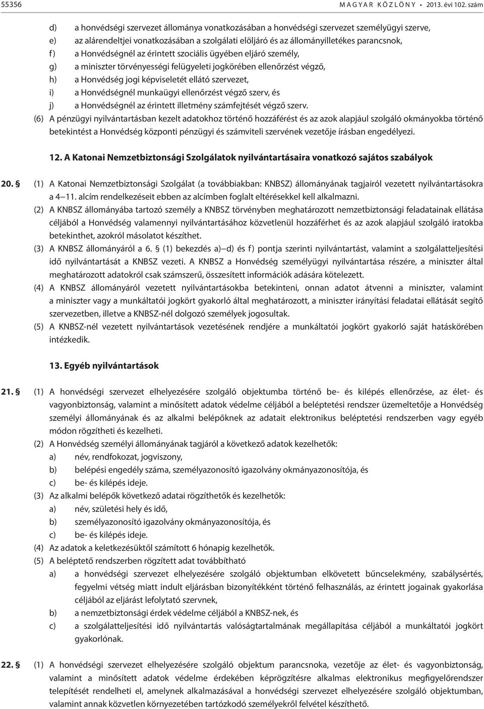 Honvédségnél az érintett szociális ügyében eljáró személy, g) a miniszter törvényességi felügyeleti jogkörében ellenőrzést végző, h) a Honvédség jogi képviseletét ellátó szervezet, i) a Honvédségnél