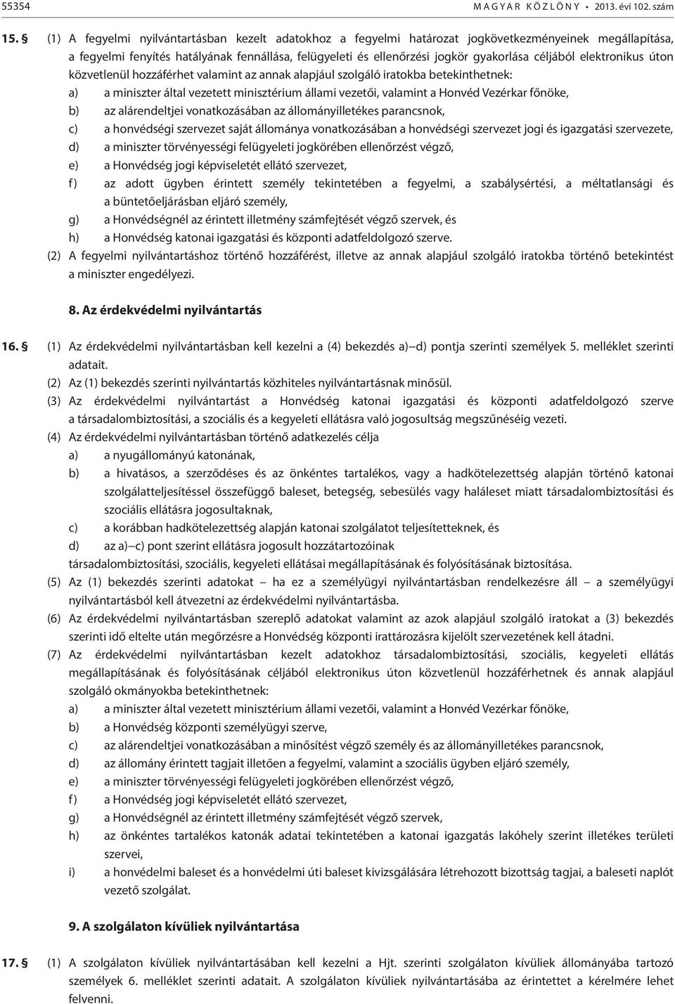 céljából elektronikus úton közvetlenül hozzáférhet valamint az annak alapjául szolgáló iratokba betekinthetnek: a) a miniszter által vezetett minisztérium állami vezetői, valamint a Honvéd Vezérkar