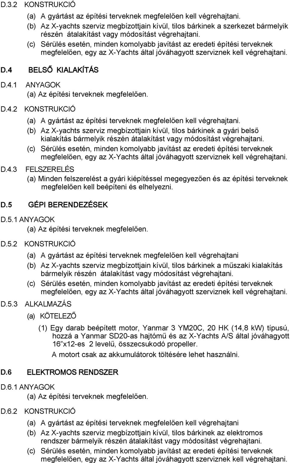 (c) Sérülés esetén, minden komolyabb javítást az eredeti építési terveknek megfelelően, egy az X-Yachts által jóváhagyott szerviznek kell végrehajtani. D.4 