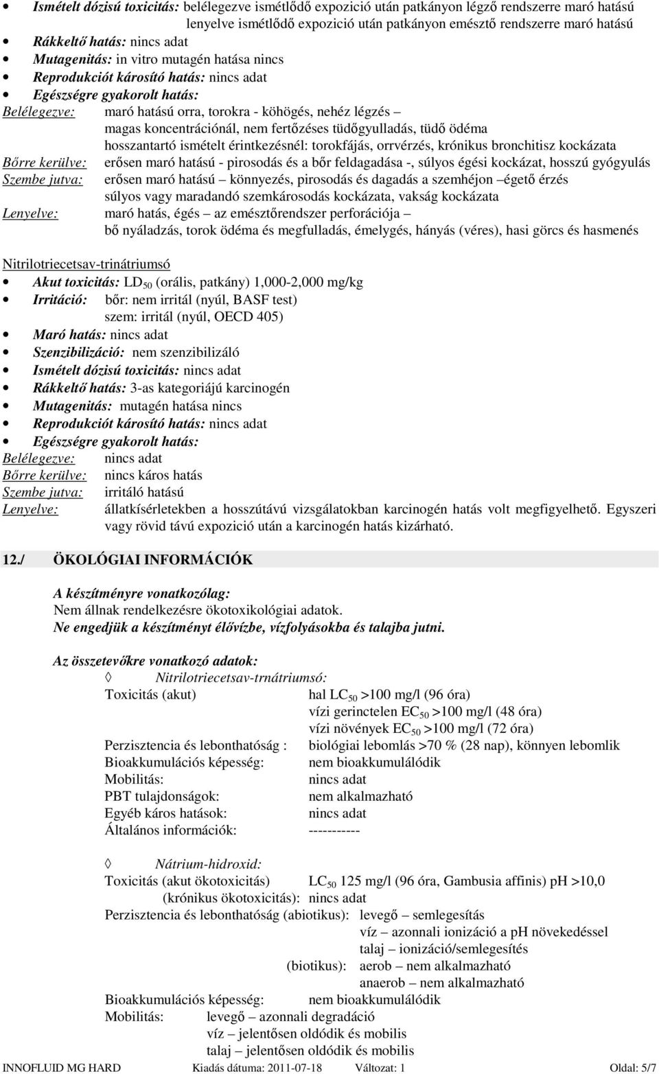 koncentrációnál, nem fertőzéses tüdőgyulladás, tüdő ödéma hosszantartó ismételt érintkezésnél: torokfájás, orrvérzés, krónikus bronchitisz kockázata Bőrre kerülve: Szembe jutva: erősen maró hatású -