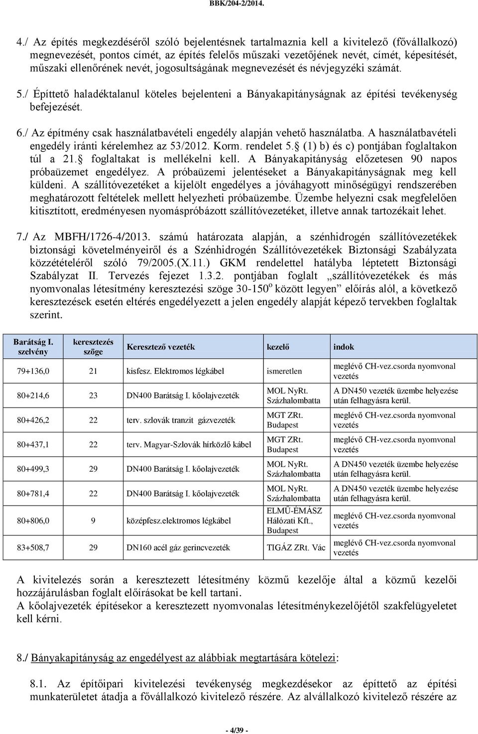 / Az építmény csak használatbavételi engedély alapján vehető használatba. A használatbavételi engedély iránti kérelemhez az 53/2012. Korm. rendelet 5. (1) b) és c) pontjában foglaltakon túl a 21.