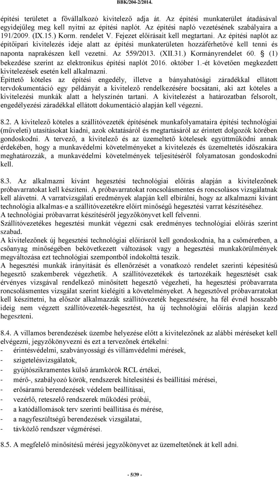 Az 559/2013. (XII.31.) Kormányrendelet 60. (1) bekezdése szerint az elektronikus építési naplót 2016. október 1.-ét követően megkezdett kivitelezések esetén kell alkalmazni.