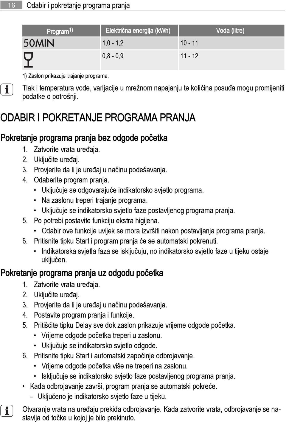 Zatvorite vrata uređaja. 2. Uključite uređaj. 3. Provjerite da li je uređaj u načinu podešavanja. 4. Odaberite program pranja. Uključuje se odgovarajuće indikatorsko svjetlo programa.