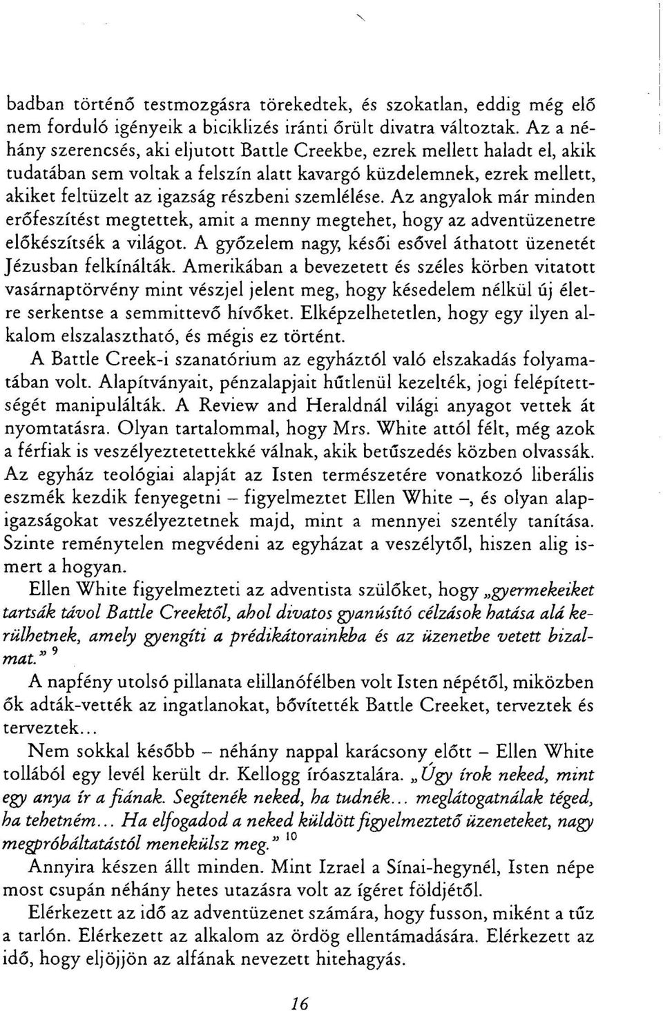 szemlélése. Az angyalok már minden erőfeszítést megtettek, amit a menny megtehet, hogy az adventüzenetre előkészítsék a világot. A győzelem nagy, késői esővel áthatott üzenetét Jézusban felkínálták.