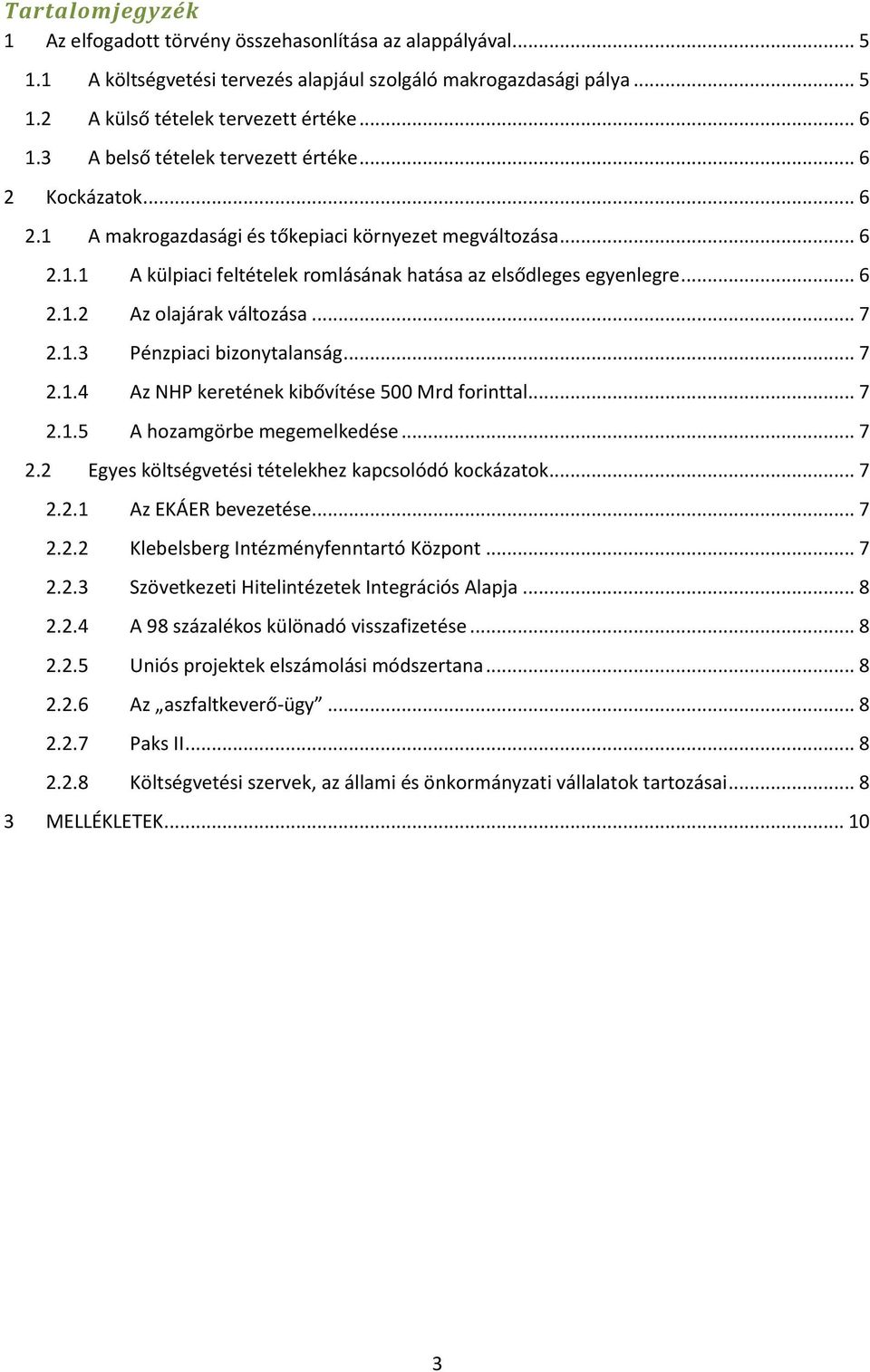 .. 7 2.1.3 Pénzpiaci bizonytalanság... 7 2.1.4 Az NHP keretének kibővítése 500 Mrd forinttal... 7 2.1.5 A hozamgörbe megemelkedése... 7 2.2 Egyes költségvetési tételekhez kapcsolódó kockázatok... 7 2.2.1 Az EKÁER bevezetése.