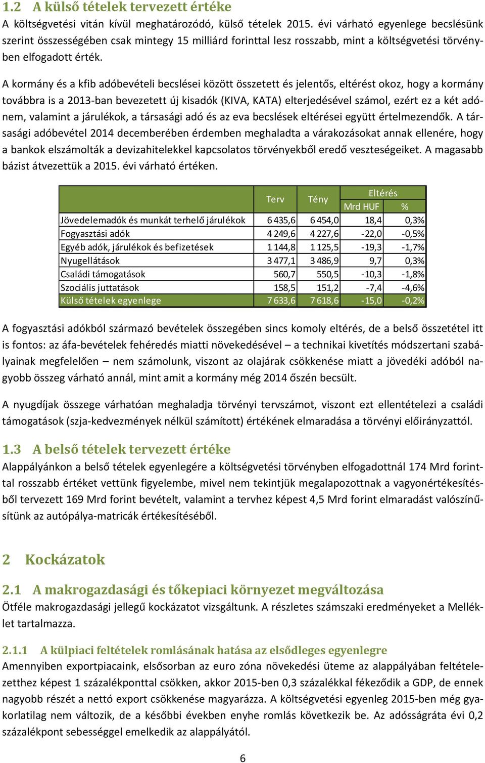 A kormány és a kfib adóbevételi becslései között összetett és jelentős, eltérést okoz, hogy a kormány továbbra is a 2013-ban bevezetett új kisadók (KIVA, KATA) elterjedésével számol, ezért ez a két