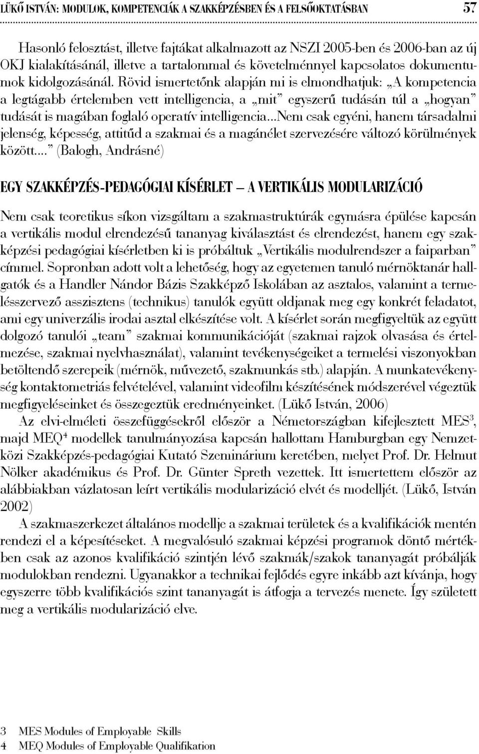 Rövid ismertetőnk alapján mi is elmondhatjuk: A kompetencia a legtágabb értelemben vett intelligencia, a mit egyszerű tudásán túl a hogyan tudását is magában foglaló operatív intelligencia Nem csak