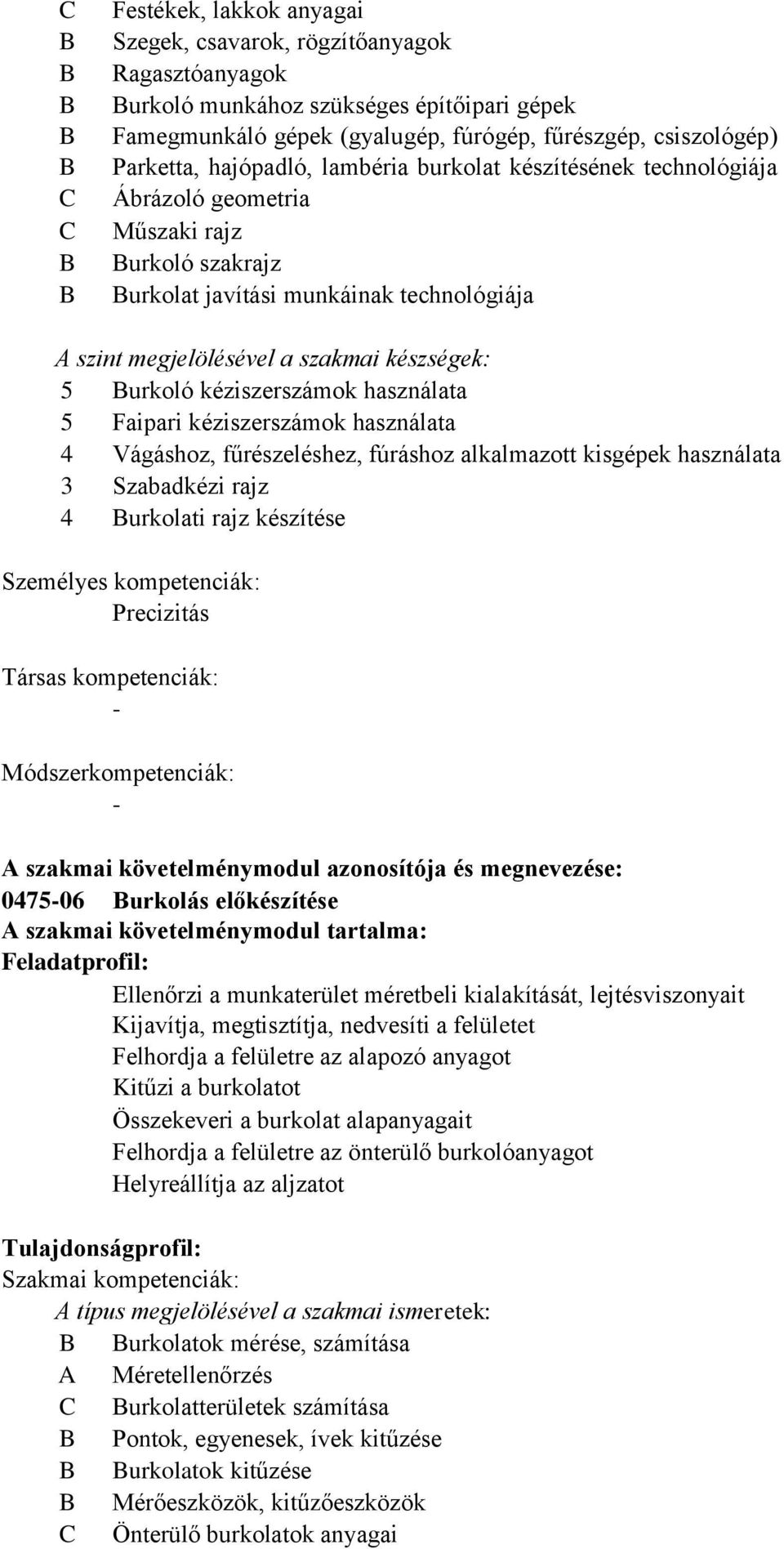 szakmai készségek: 5 Burkoló kéziszerszámok használata 5 Faipari kéziszerszámok használata 4 Vágáshoz, fűrészeléshez, fúráshoz alkalmazott kisgépek használata 3 Szabadkézi rajz 4 Burkolati rajz