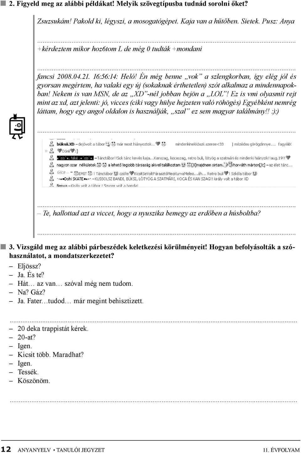 Én még benne vok a szlengkorban, így elég jól és gyorsan megértem, ha valaki egy új (sokaknak érthetetlen) szót alkalmaz a mindennapokban! Nekem is van MSN, de az XD -nél jobban bejön a LOL!