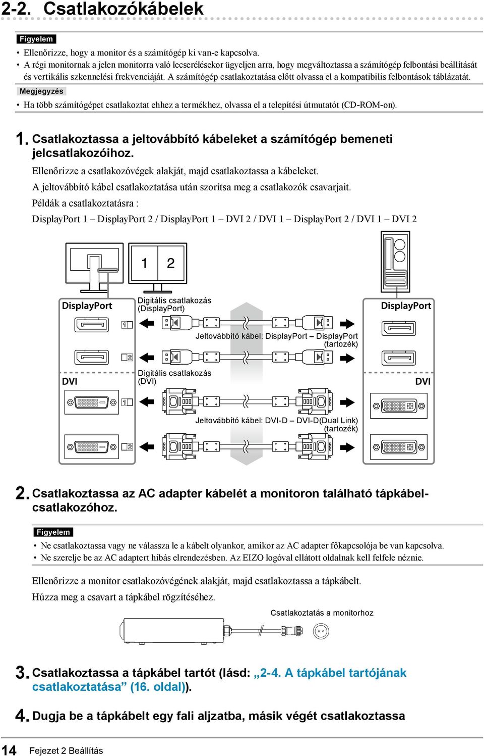 A számítógép csatlakoztatása előtt olvassa el a kompatibilis felbontások táblázatát. Megjegyzés Ha több számítógépet csatlakoztat ehhez a termékhez, olvassa el a telepítési útmutatót (CD-ROM-on). 1.