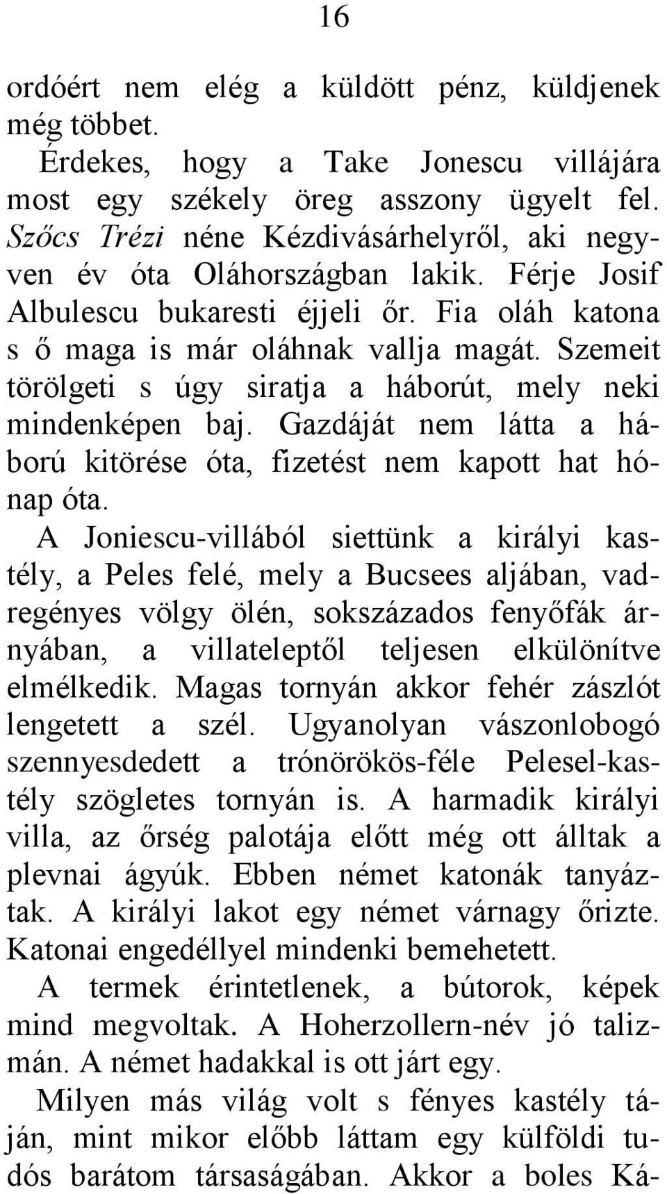 Szemeit törölgeti s úgy siratja a háborút, mely neki mindenképen baj. Gazdáját nem látta a háború kitörése óta, fizetést nem kapott hat hónap óta.