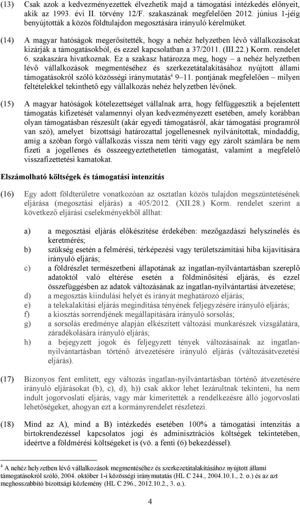 (14) A magyar hatóságok megerősítették, hogy a nehéz helyzetben lévő vállalkozásokat kizárják a támogatásokból, és ezzel kapcsolatban a 37/2011. (III.22.) Korm. rendelet 6. szakaszára hivatkoznak.