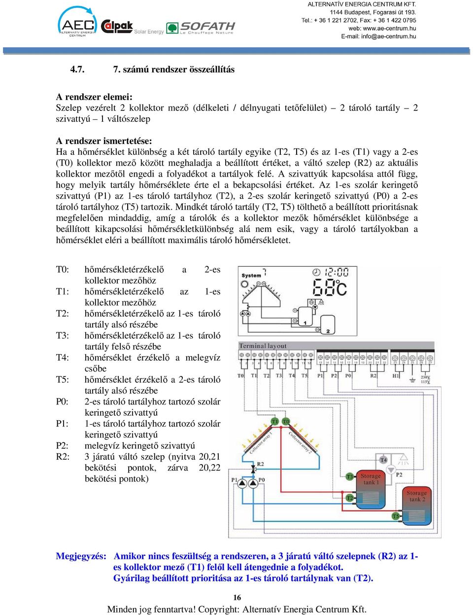 hőmérséklet különbség a két tároló tartály egyike (T2, T5) és az 1-es (T1) vagy a 2-es (T0) kollektor mező között meghaladja a beállított értéket, a váltó szelep (R2) az aktuális kollektor mezőtől