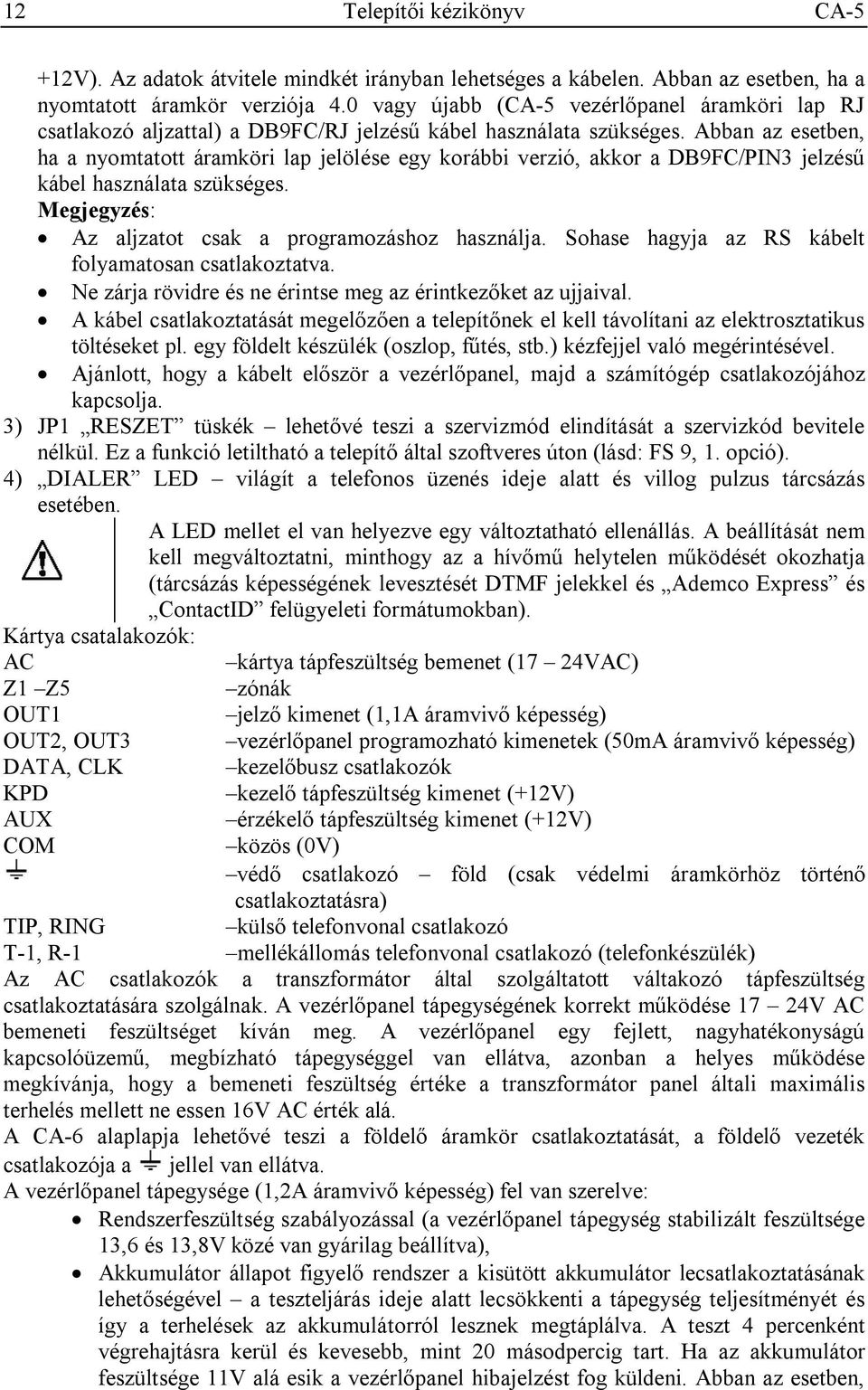 Abban az esetben, ha a nyomtatott áramköri lap jelölése egy korábbi verzió, akkor a DB9FC/PIN3 jelzésű kábel használata szükséges. Megjegyzés: Az aljzatot csak a programozáshoz használja.