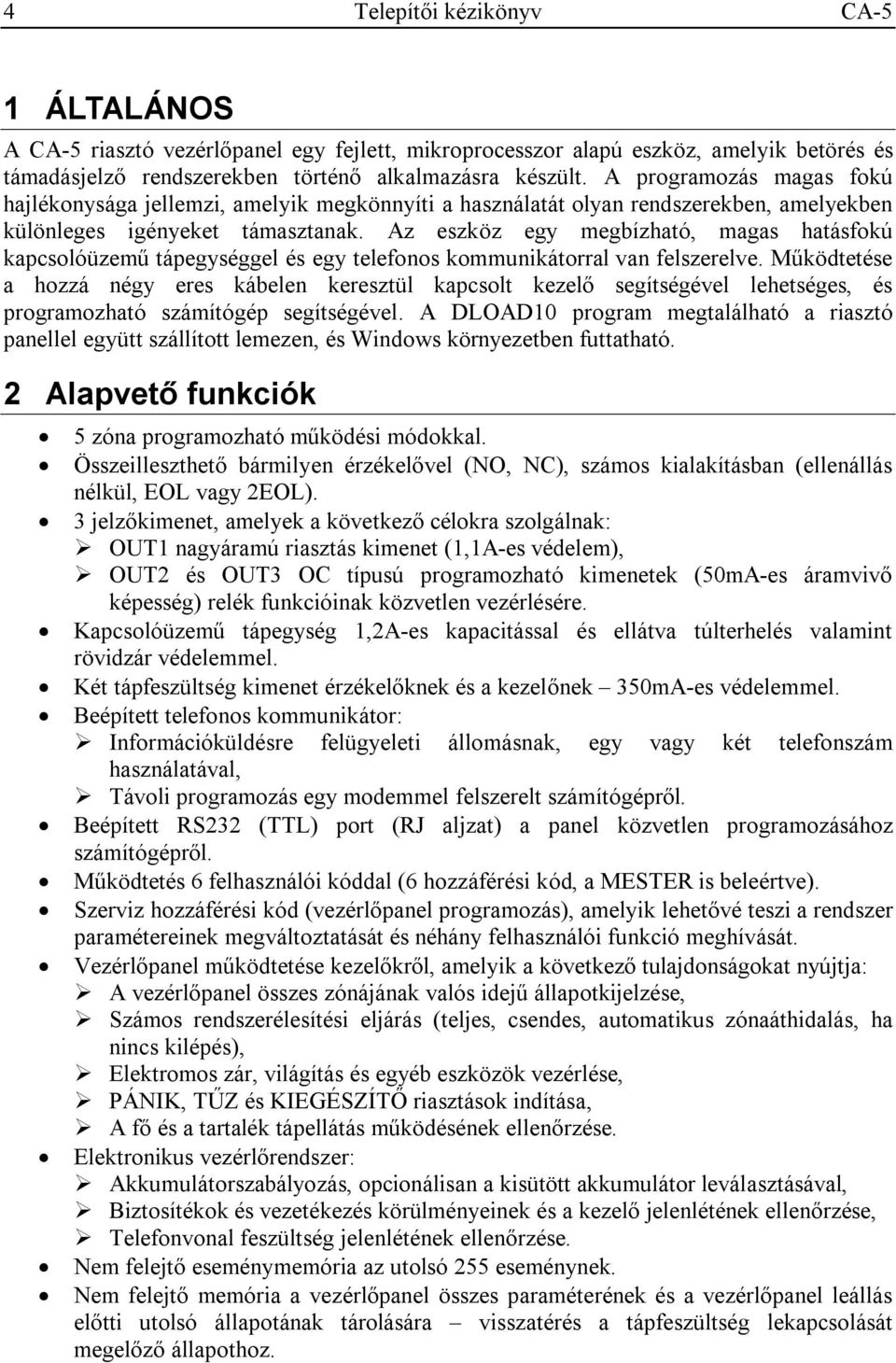 Az eszköz egy megbízható, magas hatásfokú kapcsolóüzemű tápegységgel és egy telefonos kommunikátorral van felszerelve.