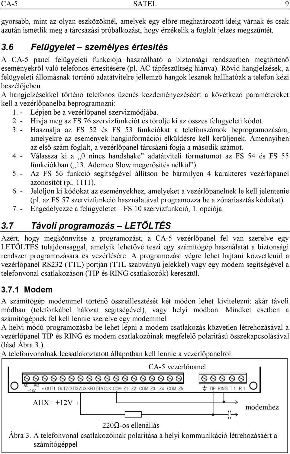 Rövid hangjelzések, a felügyeleti állomásnak történő adatátvitelre jellemző hangok lesznek hallhatóak a telefon kézi beszélőjében.