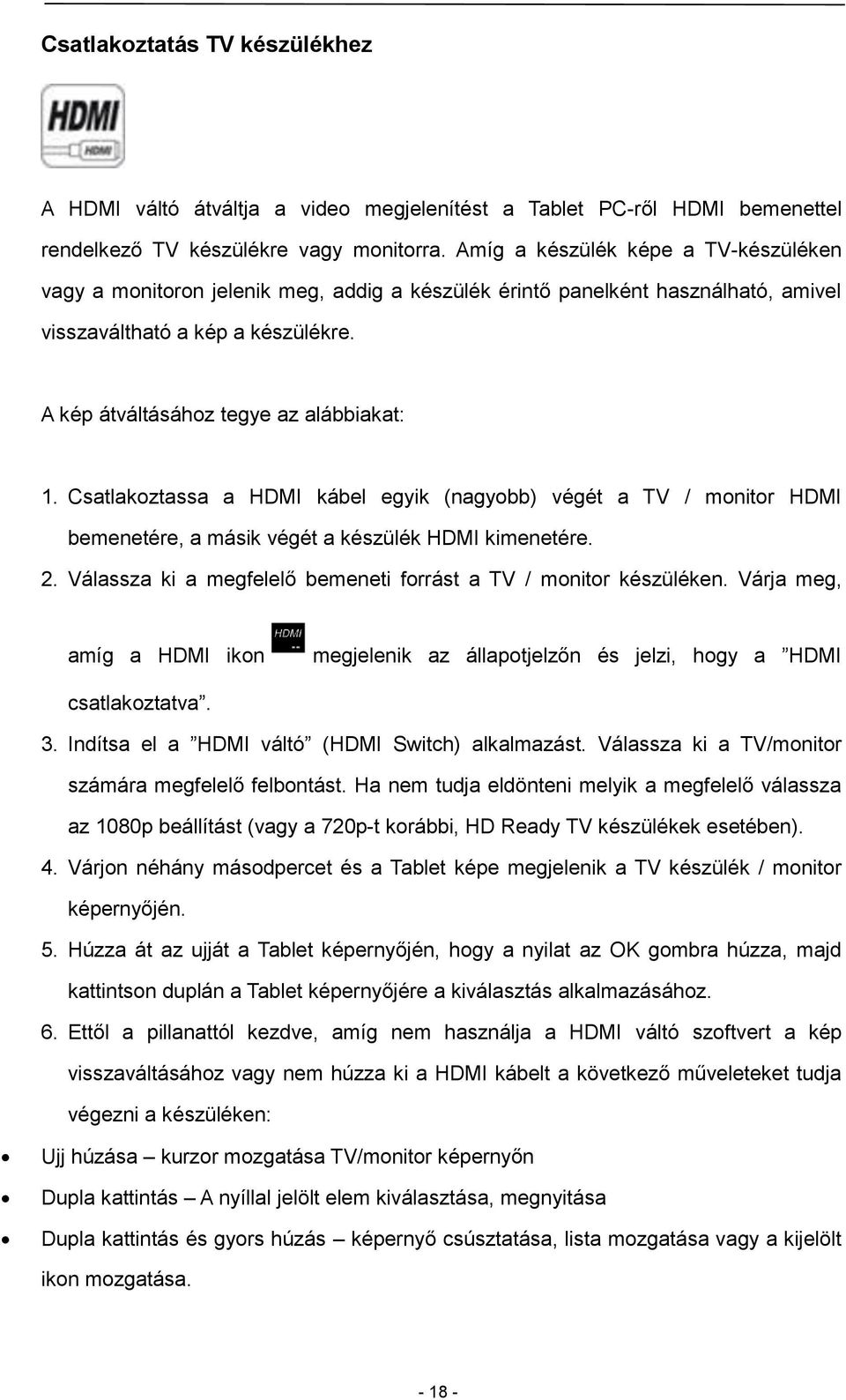 Csatlakoztassa a HDMI kábel egyik (nagyobb) végét a TV / monitor HDMI bemenetére, a másik végét a készülék HDMI kimenetére. 2. Válassza ki a megfelelő bemeneti forrást a TV / monitor készüléken.