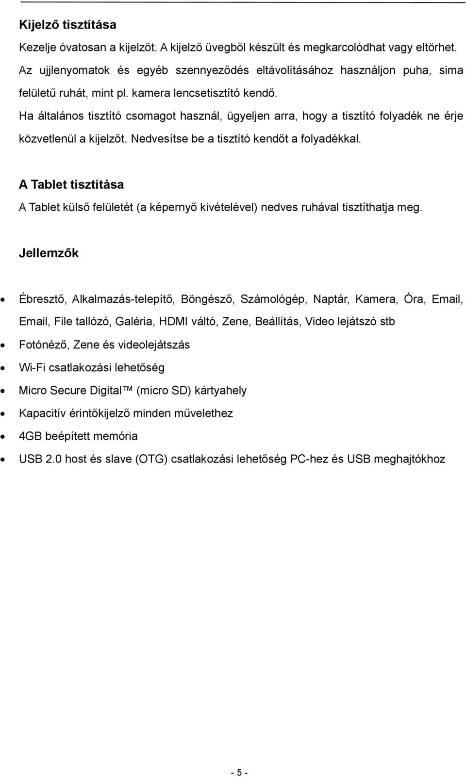 Ha általános tisztító csomagot használ, ügyeljen arra, hogy a tisztító folyadék ne érje közvetlenül a kijelzőt. Nedvesítse be a tisztító kendőt a folyadékkal.