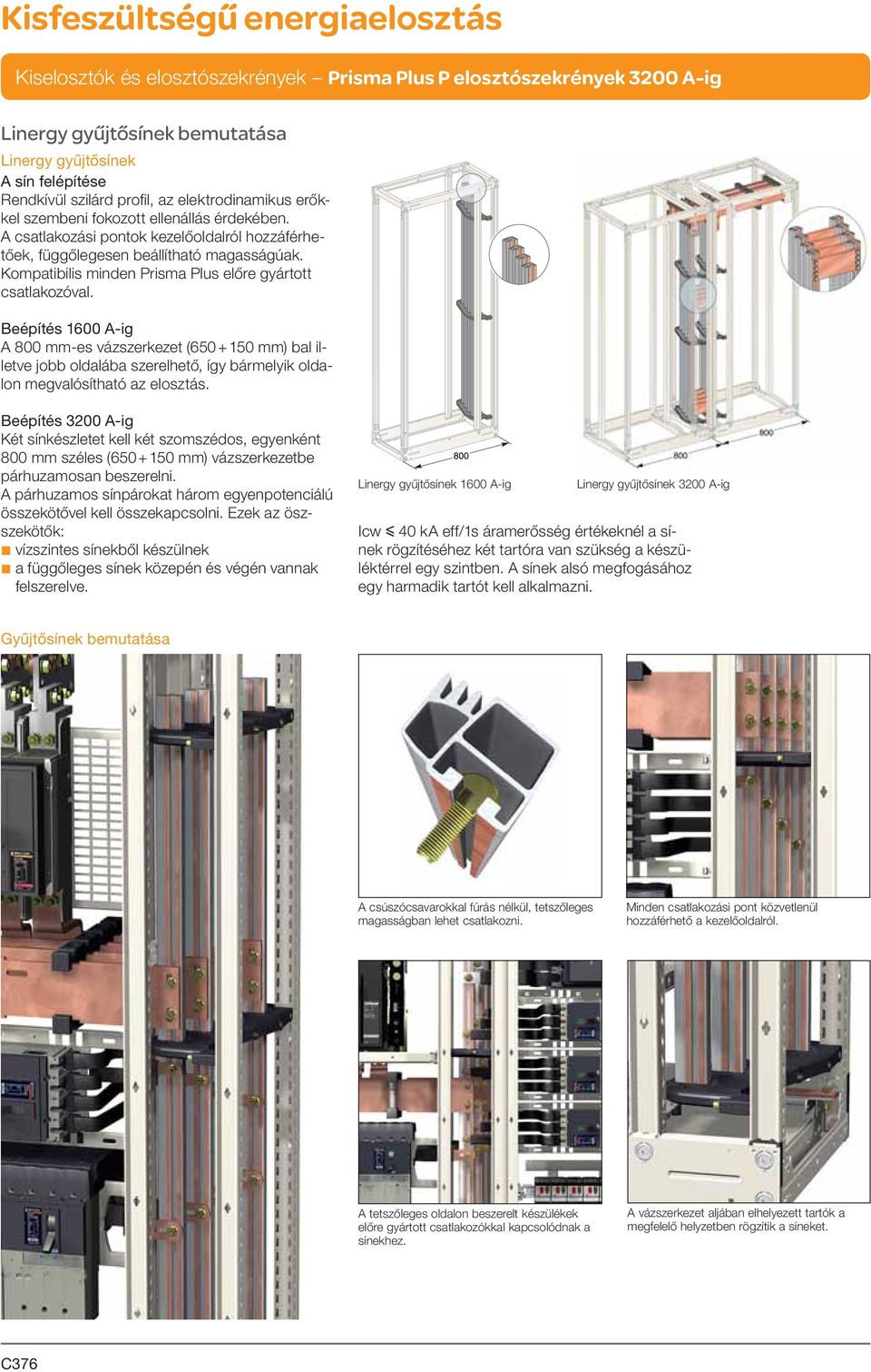 Beépítés 1600 A-ig A 800 mm-es vázszerkezet (650 + 150 mm) bal illetve jobb oldalába szerelhető, így bármelyik oldalon megvalósítható az elosztás.