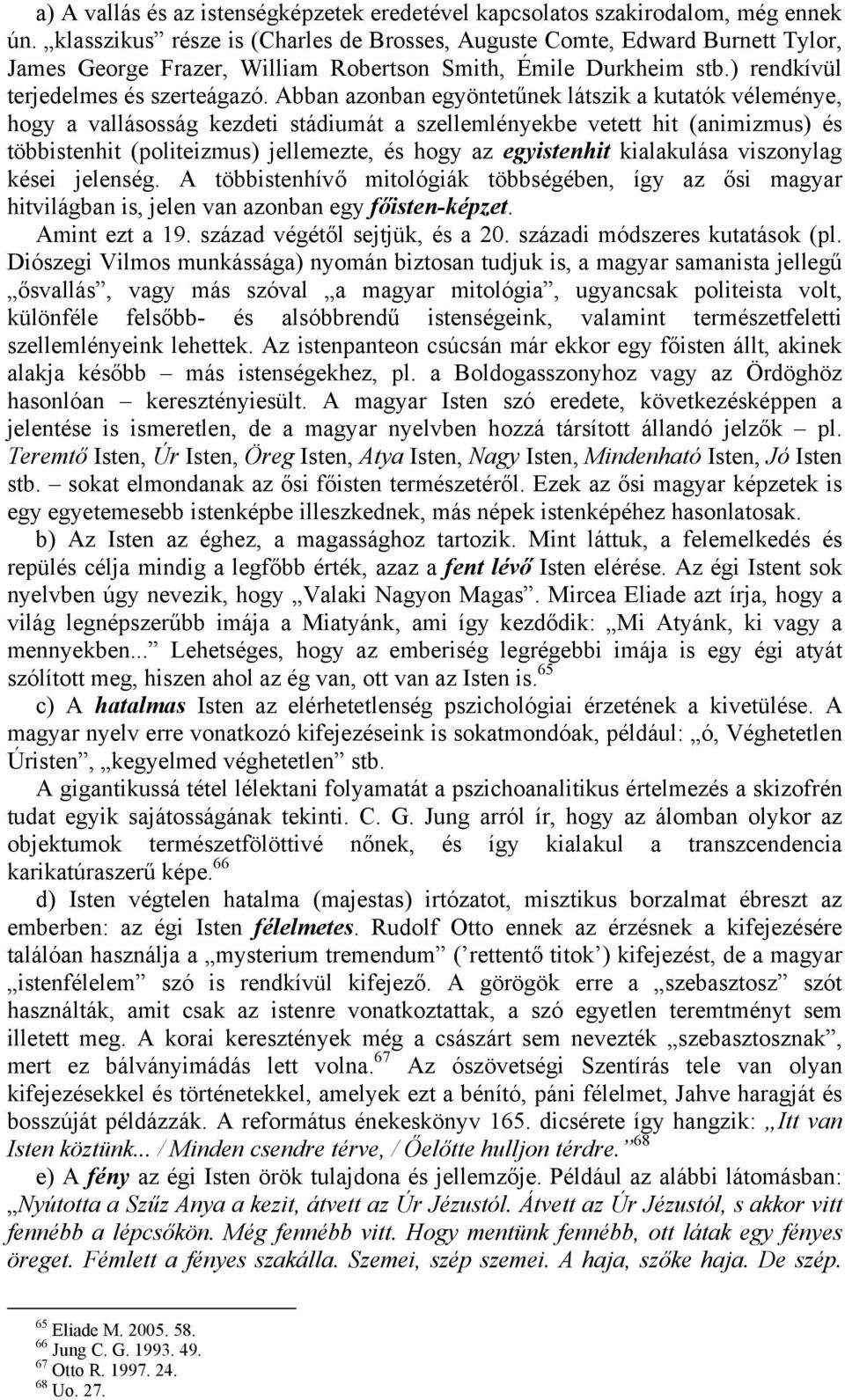 Abban azonban egyöntetűnek látszik a kutatók véleménye, hogy a vallásosság kezdeti stádiumát a szellemlényekbe vetett hit (animizmus) és többistenhit (politeizmus) jellemezte, és hogy az egyistenhit