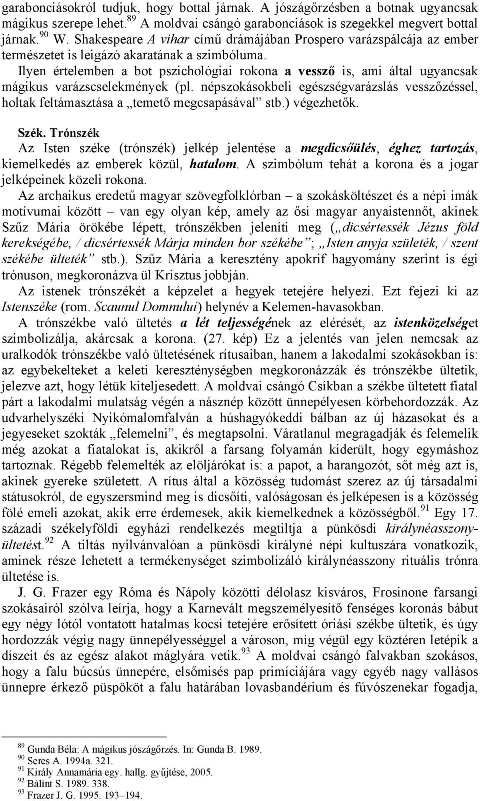 Ilyen értelemben a bot pszichológiai rokona a vessző is, ami által ugyancsak mágikus varázscselekmények (pl.