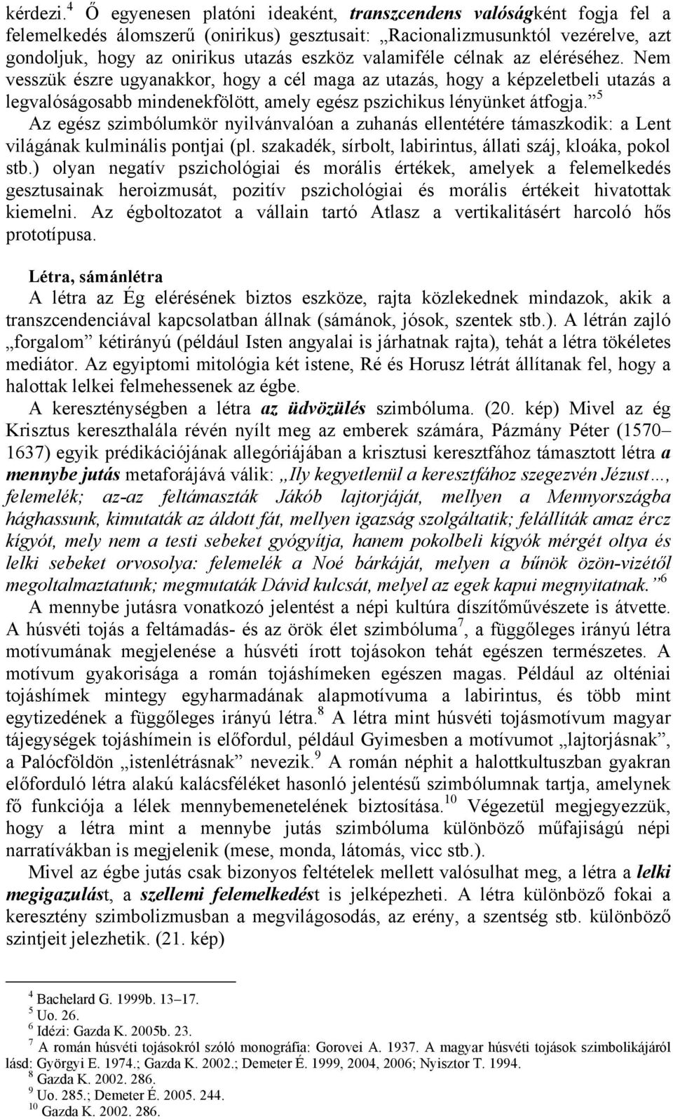 valamiféle célnak az eléréséhez. Nem vesszük észre ugyanakkor, hogy a cél maga az utazás, hogy a képzeletbeli utazás a legvalóságosabb mindenekfölött, amely egész pszichikus lényünket átfogja.