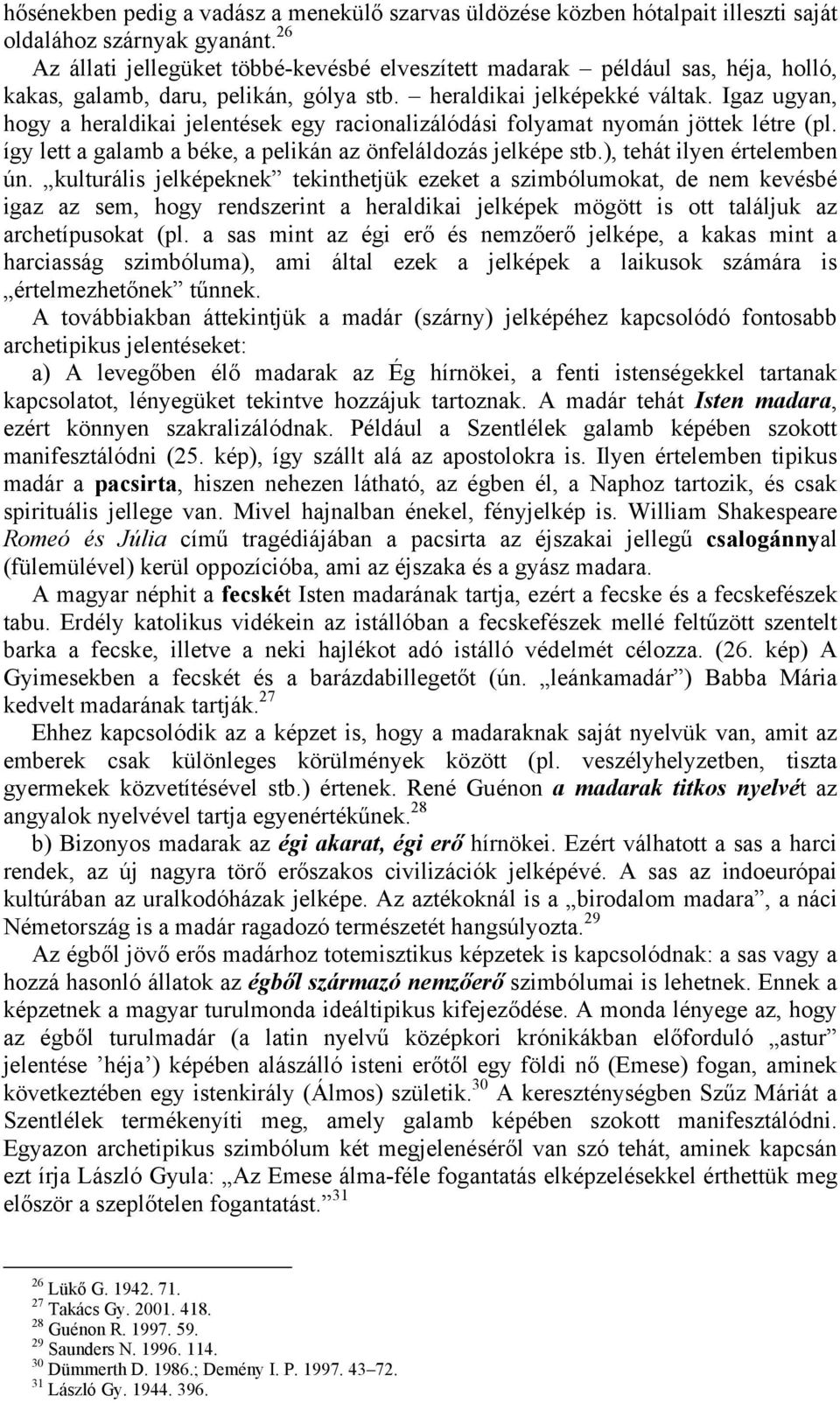 Igaz ugyan, hogy a heraldikai jelentések egy racionalizálódási folyamat nyomán jöttek létre (pl. így lett a galamb a béke, a pelikán az önfeláldozás jelképe stb.), tehát ilyen értelemben ún.