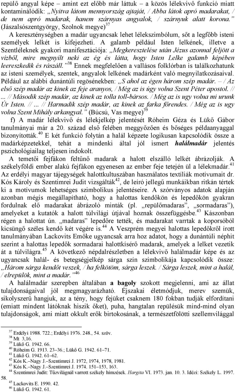 A galamb például Isten lelkének, illetve a Szentléleknek gyakori manifesztációja: Megkeresztelése után Jézus azonnal feljött a vízből, mire megnyílt neki az ég és látta, hogy Isten Lelke galamb