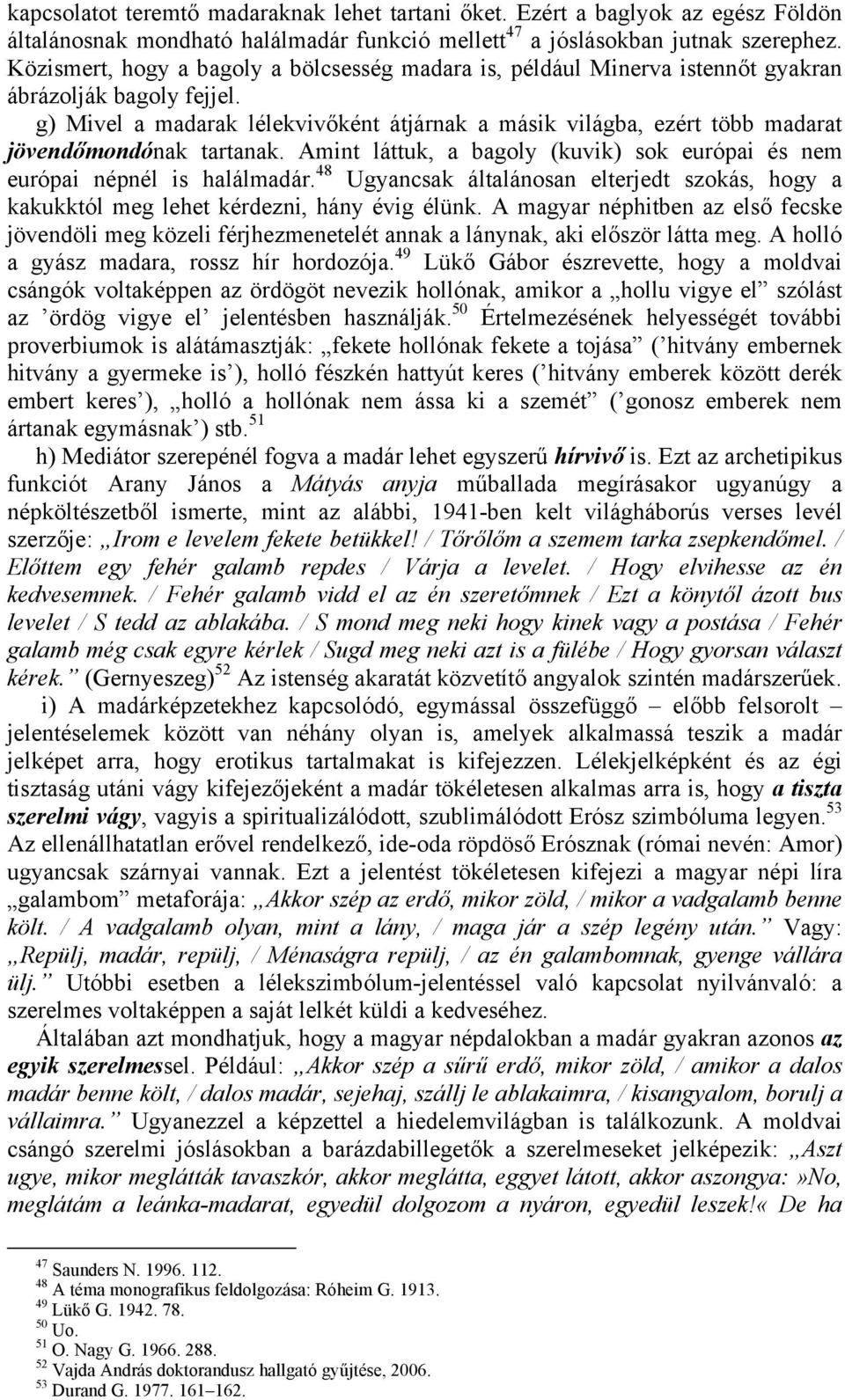 g) Mivel a madarak lélekvivőként átjárnak a másik világba, ezért több madarat jövendőmondónak tartanak. Amint láttuk, a bagoly (kuvik) sok európai és nem európai népnél is halálmadár.