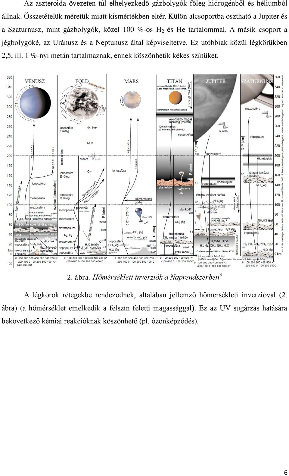 A másik csoport a jégbolygóké, az Uránusz és a Neptunusz által képviseltetve. Ez utóbbiak közül légkörükben 2,5, ill.