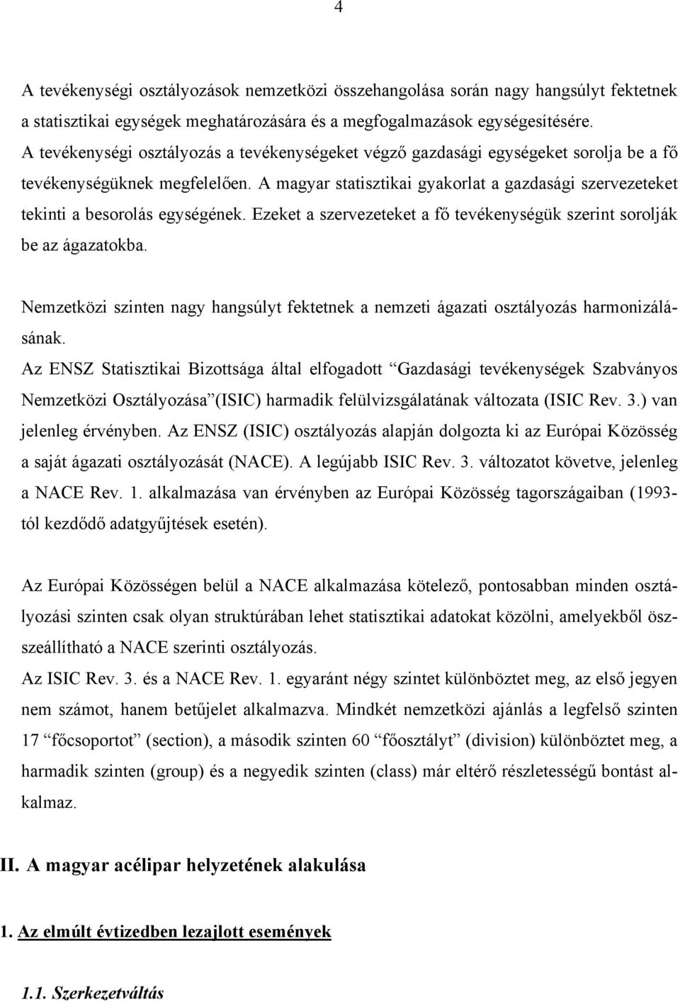 A magyar statisztikai gyakorlat a gazdasági szervezeteket tekinti a besorolás egységének. Ezeket a szervezeteket a fő tevékenységük szerint sorolják be az ágazatokba.