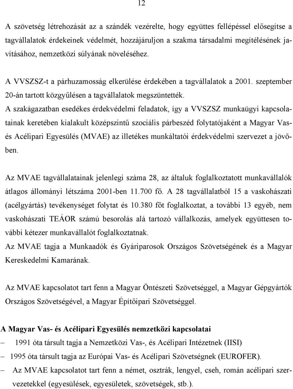 A szakágazatban esedékes érdekvédelmi feladatok, így a VVSZSZ munkaügyi kapcsolatainak keretében kialakult középszintű szociális párbeszéd folytatójaként a Magyar Vasés Acélipari Egyesülés (MVAE) az