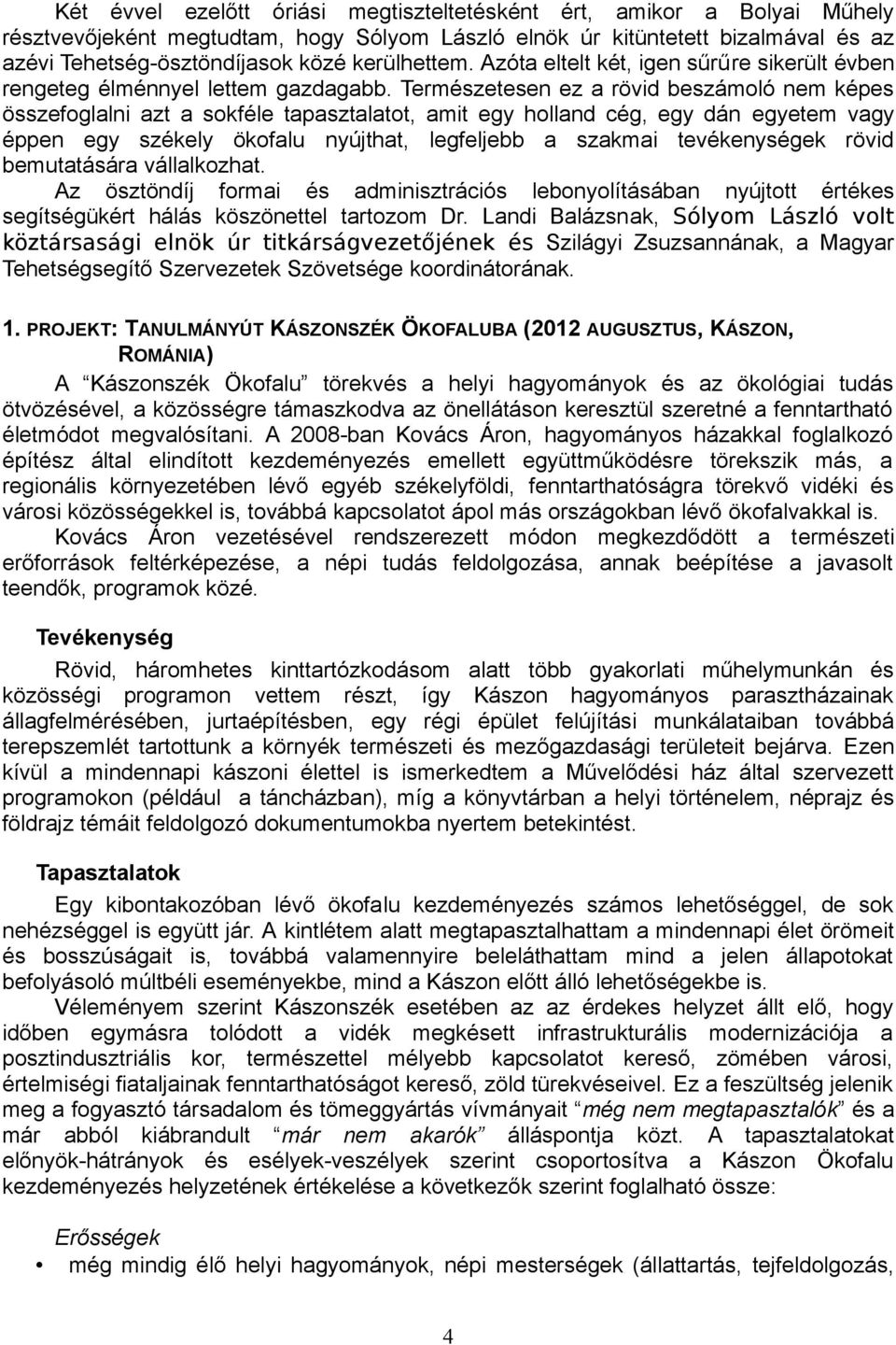 Természetesen ez a rövid beszámoló nem képes összefoglalni azt a sokféle tapasztalatot, amit egy holland cég, egy dán egyetem vagy éppen egy székely ökofalu nyújthat, legfeljebb a szakmai